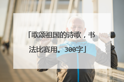 歌颂祖国的诗歌,书法比赛用。300字