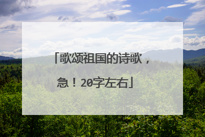 歌颂祖国的诗歌，急！20字左右