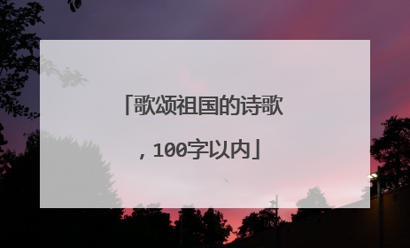 歌颂祖国的诗歌,100字以内