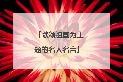 歌颂祖国为主题的名人名言