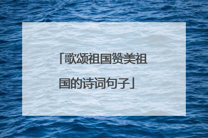 歌颂祖国赞美祖国的诗词句子