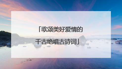 歌颂美好爱情的千古绝唱古诗词
