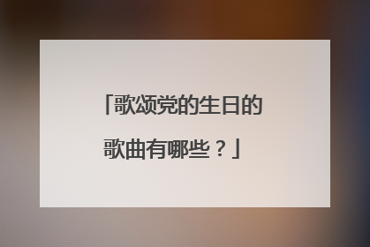 歌颂党的生日的歌曲有哪些?