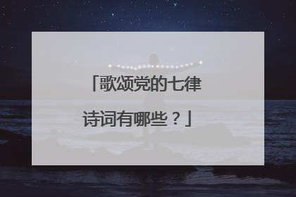 歌颂党的七律诗词有哪些？