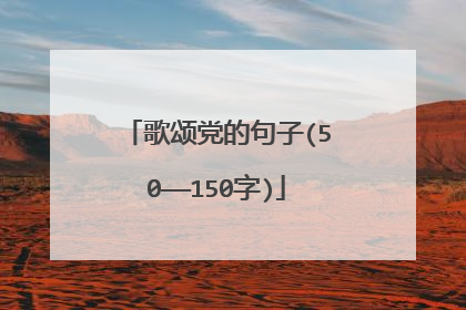 歌颂党的句子(50——150字)