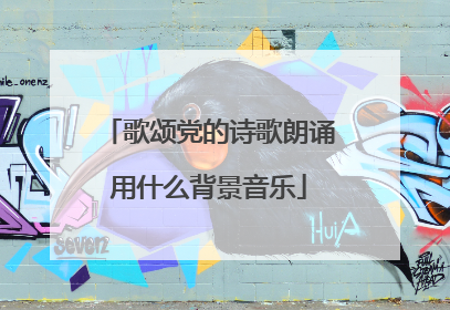 歌颂党的诗歌朗诵用什么背景音乐