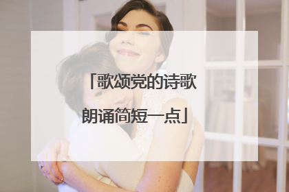 歌颂党的诗歌朗诵简短一点