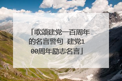 歌颂建党一百周年的名言警句 建党100周年励志名言