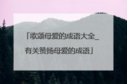 歌颂母爱的成语大全_有关赞扬母爱的成语