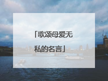 歌颂母爱无私的名言
