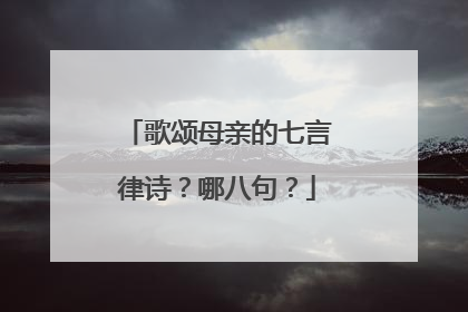 歌颂母亲的七言律诗？哪八句？