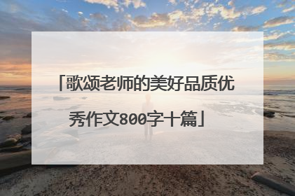 歌颂老师的美好品质优秀作文800字十篇
