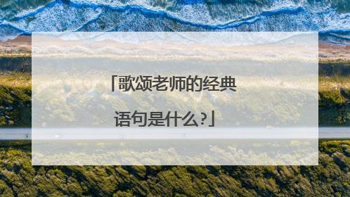 歌颂老师的经典语句是什么?