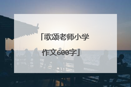 歌颂老师小学作文600字