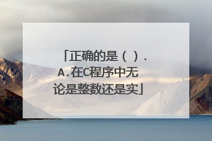 正确的是（）.A.在C程序中无论是整数还是实