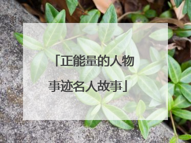 正能量的人物事迹名人故事