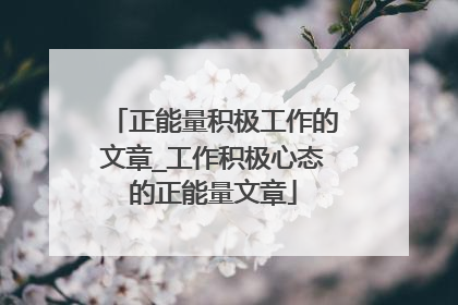 正能量积极工作的文章_工作积极心态的正能量文章