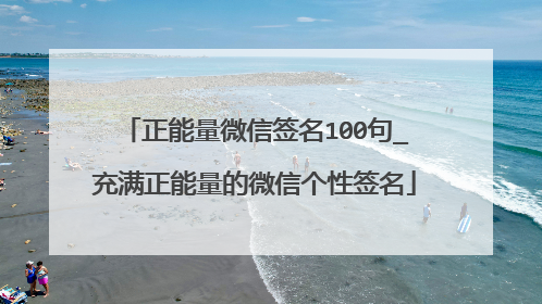 正能量微信签名100句_充满正能量的微信个性签名