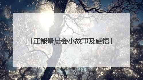 正能量晨会小故事及感悟