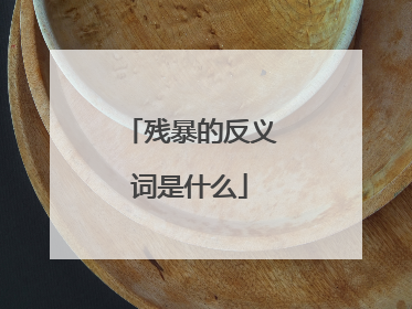 残暴的反义词是什么