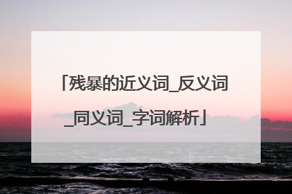 残暴的近义词_反义词_同义词_字词解析