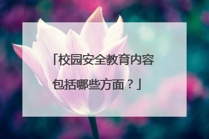 校园安全教育内容包括哪些方面？