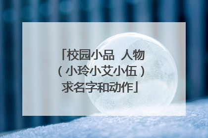 校园小品 人物（小玲小艾小伍） 求名字和动作