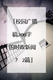 校园广播稿200字的时政新闻? 2篇