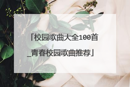 校园歌曲大全100首_青春校园歌曲推荐