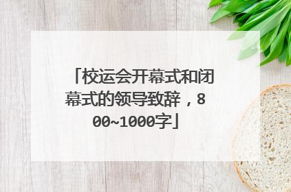 校运会开幕式和闭幕式的领导致辞,800~1000字