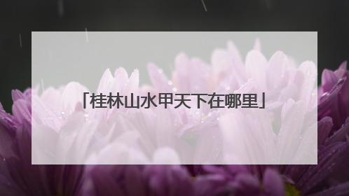 桂林山水甲天下在哪里