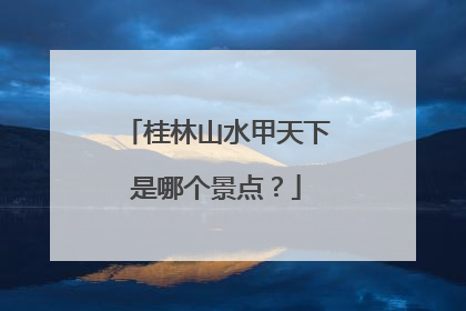 桂林山水甲天下是哪个景点？