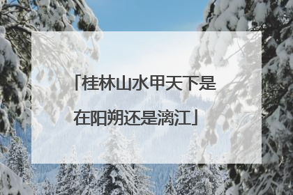桂林山水甲天下是在阳朔还是漓江