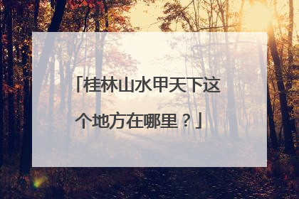 桂林山水甲天下这个地方在哪里？