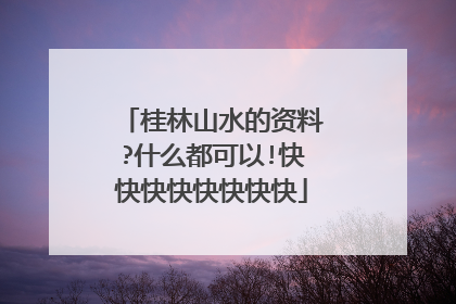 桂林山水的资料?什么都可以!快快快快快快快快