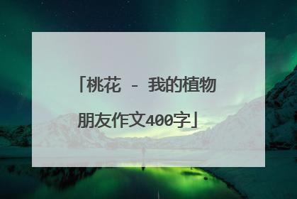 桃花 - 我的植物朋友作文400字