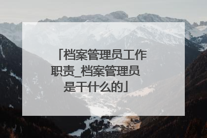 档案管理员工作职责_档案管理员是干什么的