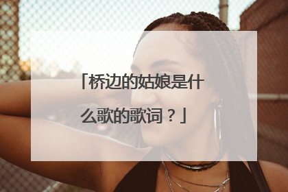 桥边的姑娘是什么歌的歌词?