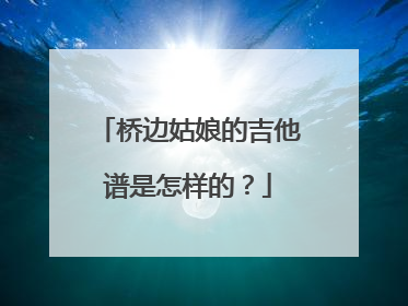 桥边姑娘的吉他谱是怎样的?