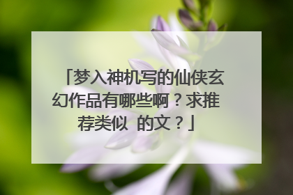 梦入神机写的仙侠玄幻作品有哪些啊?求推荐类似 的文?