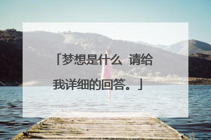 梦想是什么 请给我详细的回答。