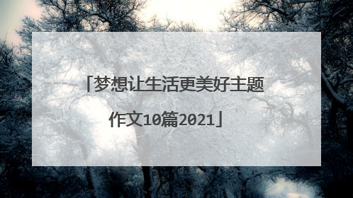 梦想让生活更美好主题作文10篇2021