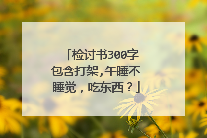 检讨书300字包含打架,午睡不睡觉，吃东西？