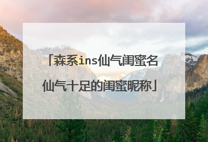 森系ins仙气闺蜜名 仙气十足的闺蜜昵称