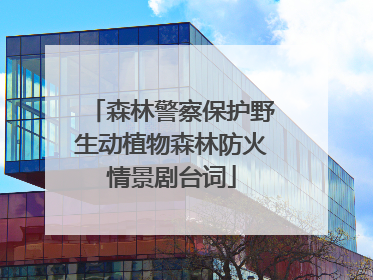 森林警察保护野生动植物森林防火情景剧台词