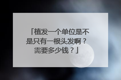 植发一个单位是不是只有一根头发啊?需要多少钱?