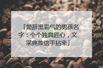 楚辞里霸气的男孩名字:个个独具匠心,文采典故信手拈来