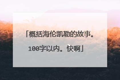 概括海伦凯勒的故事。100字以内。快啊