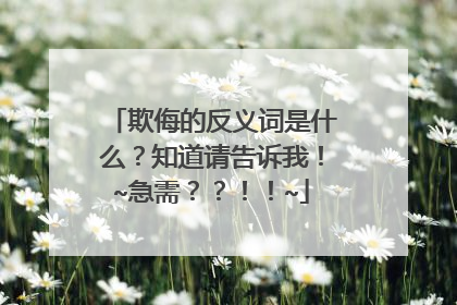 欺侮的反义词是什么？知道请告诉我！~急需？？！！~