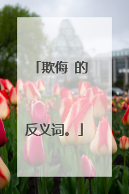 欺侮 的反义词。